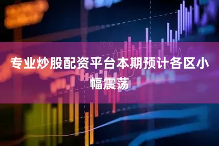 专业炒股配资平台本期预计各区小幅震荡