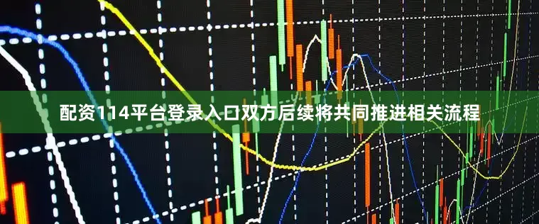 配资114平台登录入口双方后续将共同推进相关流程
