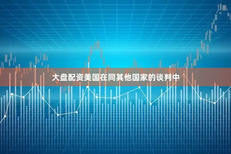 大盘配资美国在同其他国家的谈判中