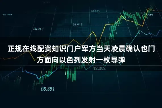 正规在线配资知识门户军方当天凌晨确认也门方面向以色列发射一枚导弹