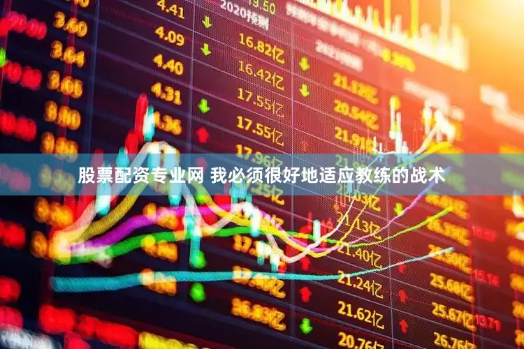 股票配资专业网 我必须很好地适应教练的战术