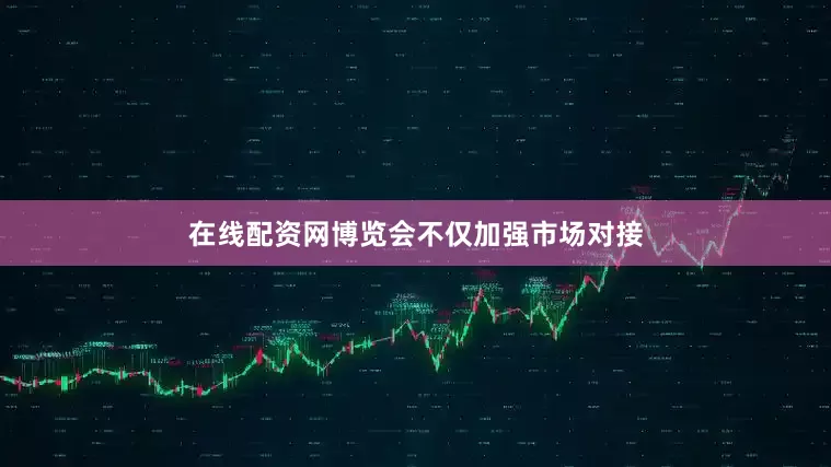 在线配资网博览会不仅加强市场对接