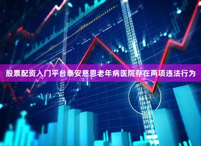 股票配资入门平台泰安慈恩老年病医院存在两项违法行为