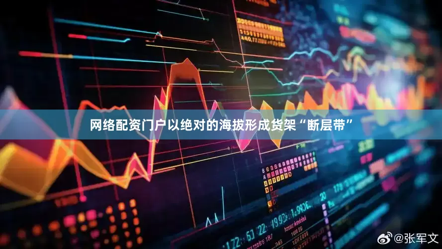 网络配资门户以绝对的海拔形成货架“断层带”