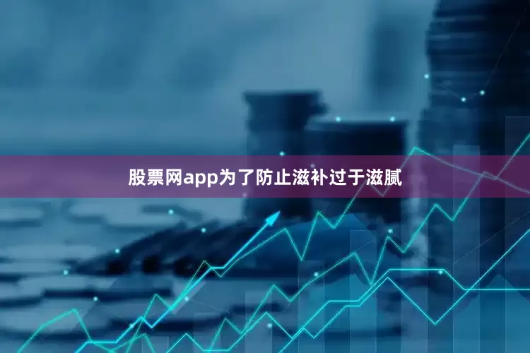 股票网app为了防止滋补过于滋腻