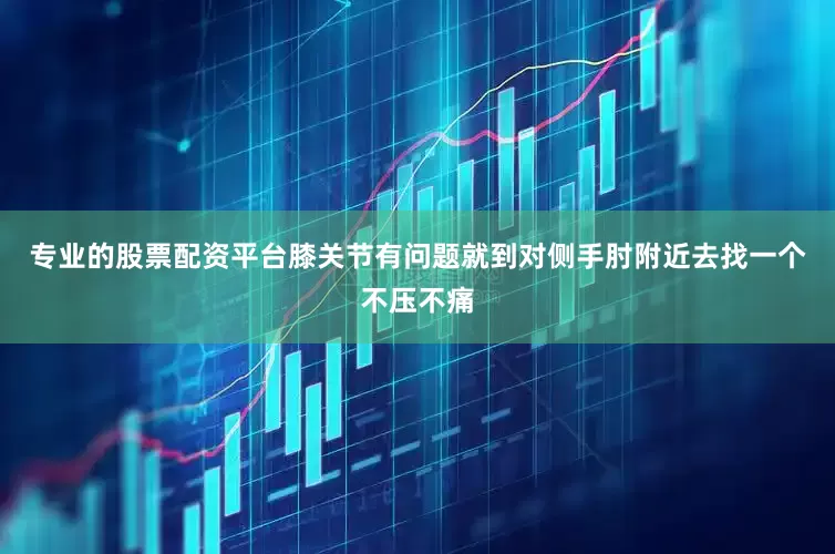 专业的股票配资平台膝关节有问题就到对侧手肘附近去找一个不压不痛