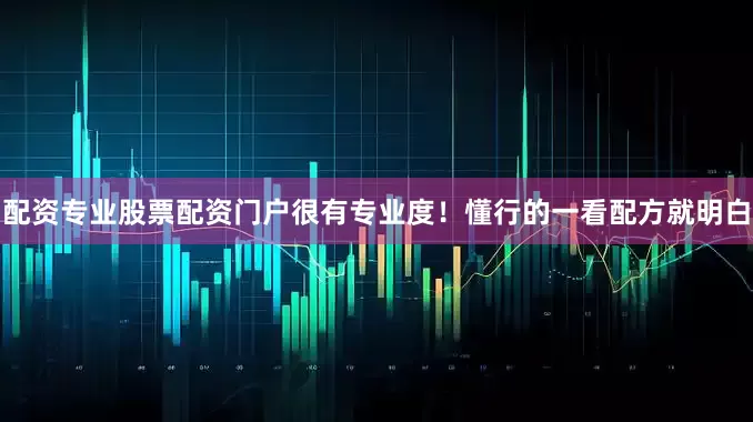 配资专业股票配资门户很有专业度！懂行的一看配方就明白