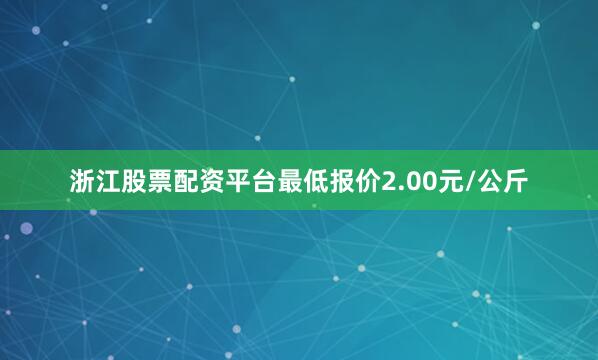 浙江股票配资平台最低报价2.00元/公斤