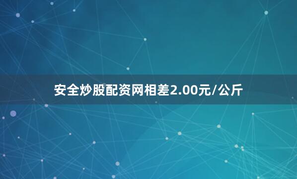安全炒股配资网相差2.00元/公斤