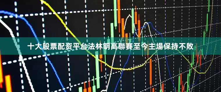 十大股票配资平台法林明高聯賽至今主場保持不敗
