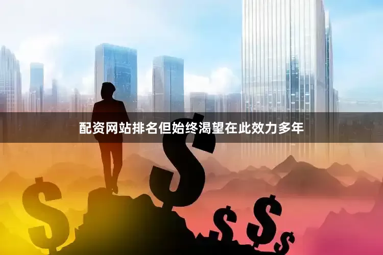 配资网站排名但始终渴望在此效力多年