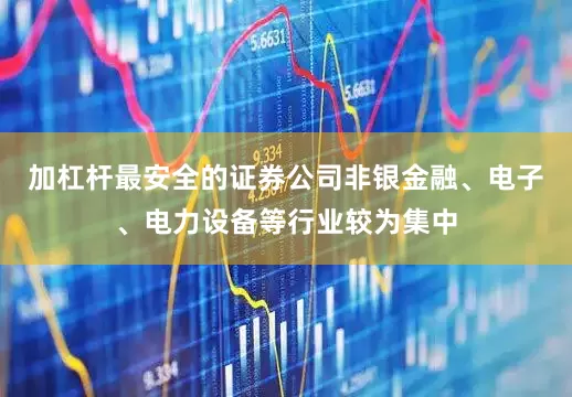 加杠杆最安全的证券公司非银金融、电子、电力设备等行业较为集中