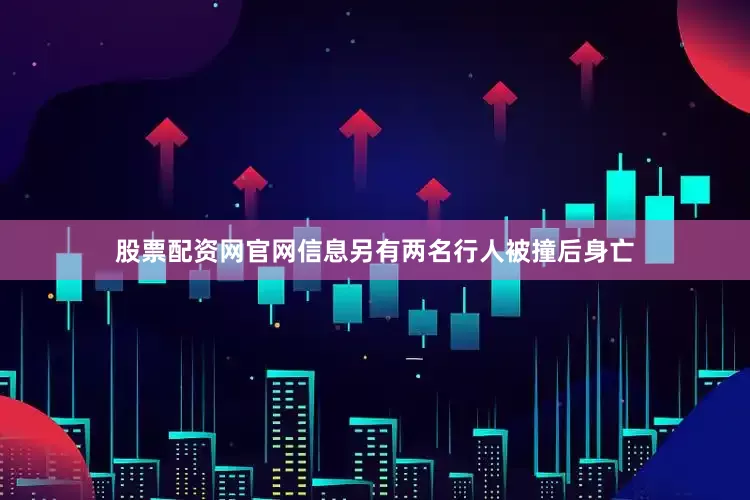 股票配资网官网信息另有两名行人被撞后身亡