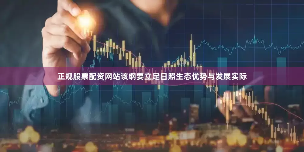 正规股票配资网站该纲要立足日照生态优势与发展实际