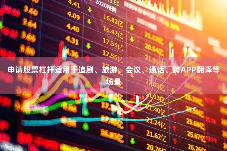 申请股票杠杆适用于追剧、旅游、会议、通话、跨APP翻译等场景