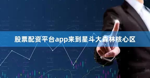股票配资平台app来到星斗大森林核心区