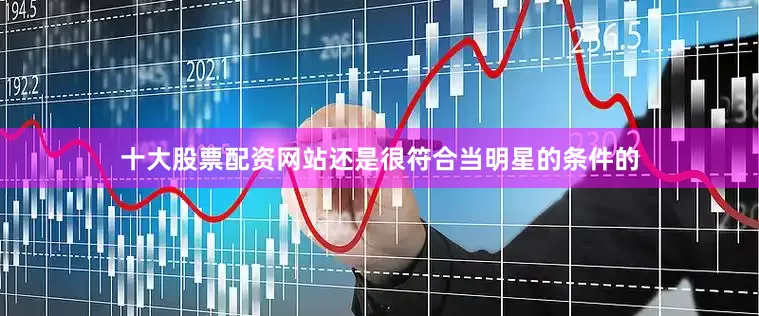 十大股票配资网站还是很符合当明星的条件的