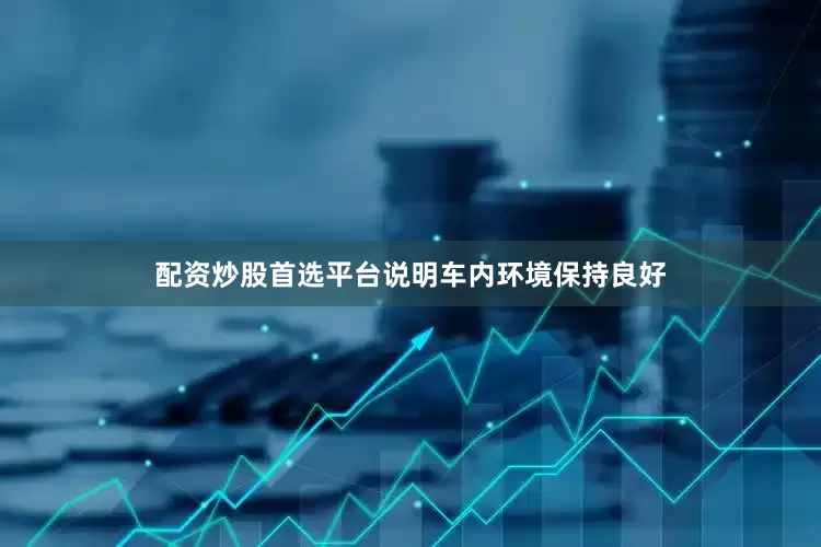 配资炒股首选平台说明车内环境保持良好