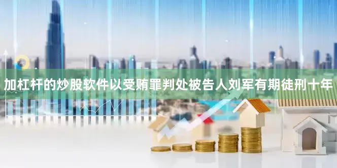 加杠杆的炒股软件以受贿罪判处被告人刘军有期徒刑十年