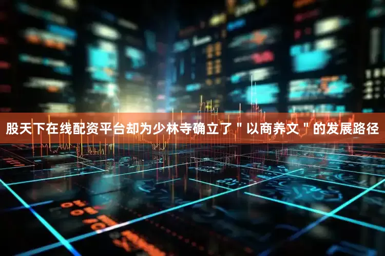 股天下在线配资平台却为少林寺确立了＂以商养文＂的发展路径