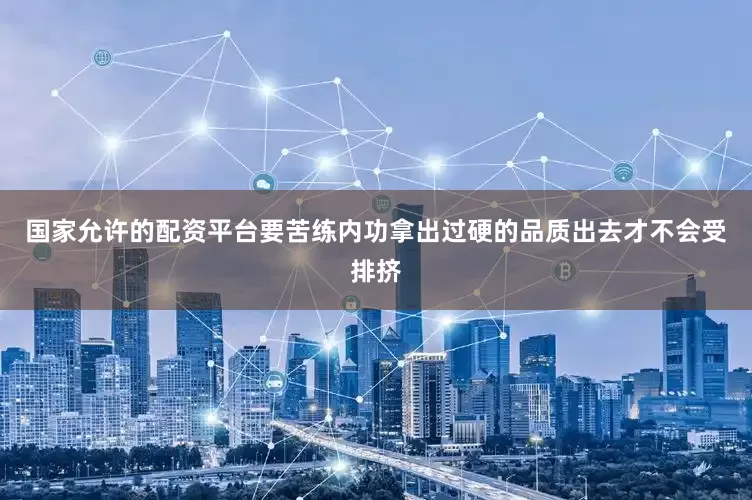 国家允许的配资平台要苦练内功拿出过硬的品质出去才不会受排挤