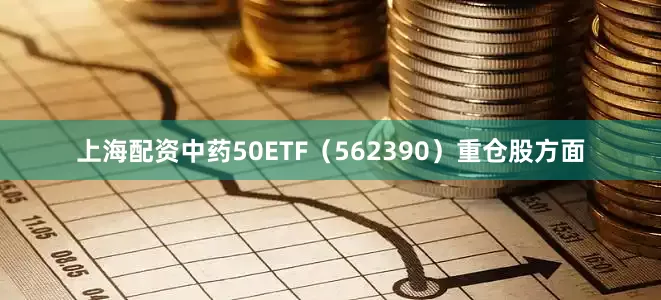 上海配资中药50ETF（562390）重仓股方面