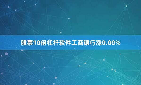 股票10倍杠杆软件工商银行涨0.00%