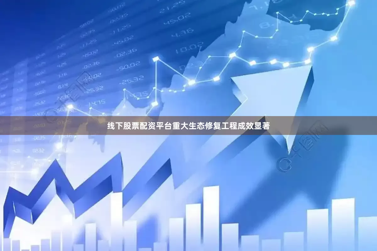 线下股票配资平台　　重大生态修复工程成效显著