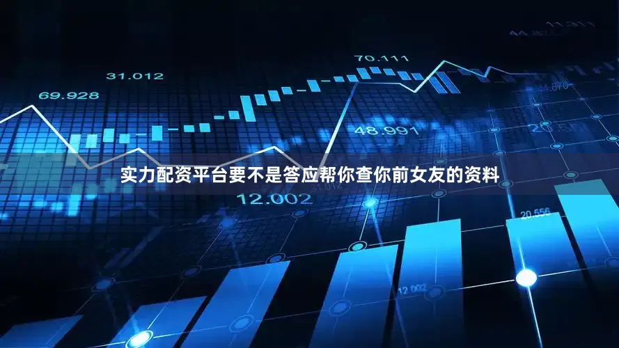 实力配资平台要不是答应帮你查你前女友的资料