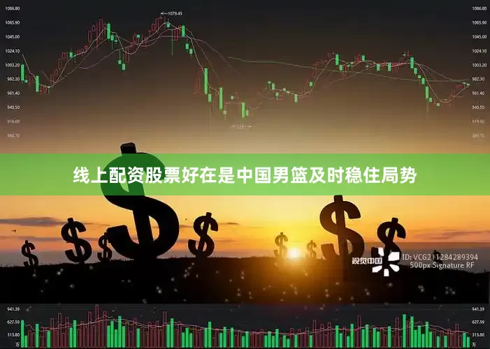 线上配资股票好在是中国男篮及时稳住局势