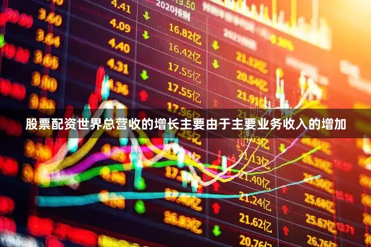 股票配资世界总营收的增长主要由于主要业务收入的增加