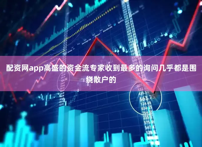 配资网app高盛的资金流专家收到最多的询问几乎都是围绕散户的