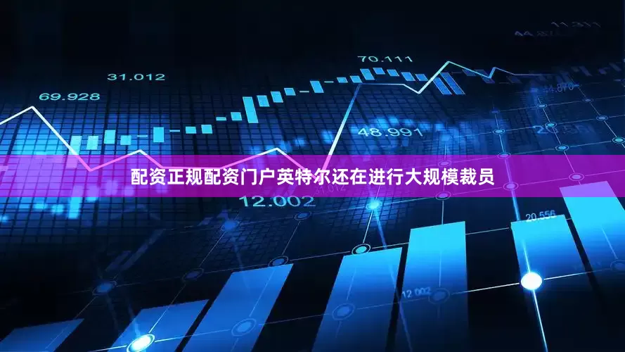 配资正规配资门户英特尔还在进行大规模裁员