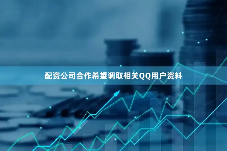 配资公司合作希望调取相关QQ用户资料