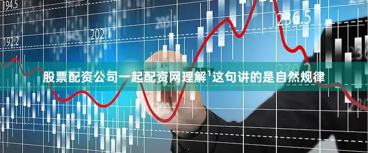 股票配资公司一起配资网理解¹这句讲的是自然规律