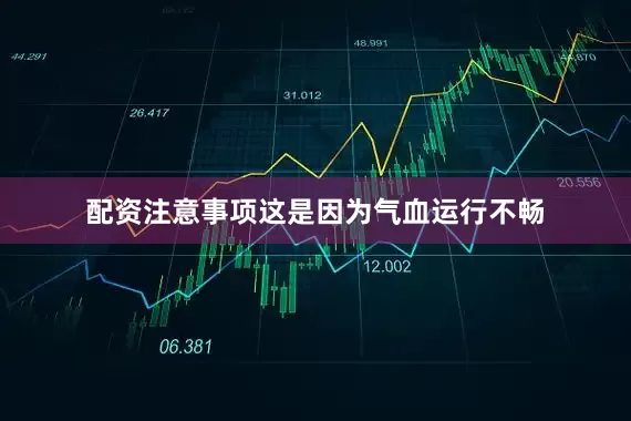 配资注意事项这是因为气血运行不畅