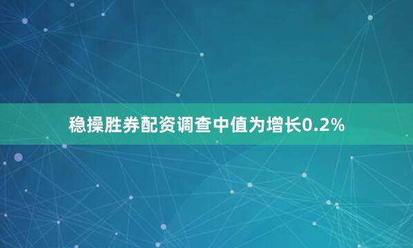稳操胜券配资　　调查中值为增长0.2%