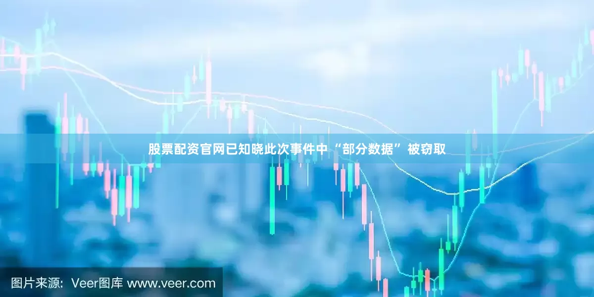 股票配资官网已知晓此次事件中 “部分数据” 被窃取