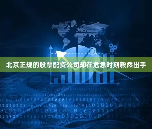 北京正规的股票配资公司却在危急时刻毅然出手
