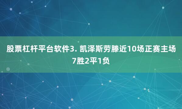 股票杠杆平台软件　　3. 凯泽斯劳滕近10场正赛主场7胜2平1负