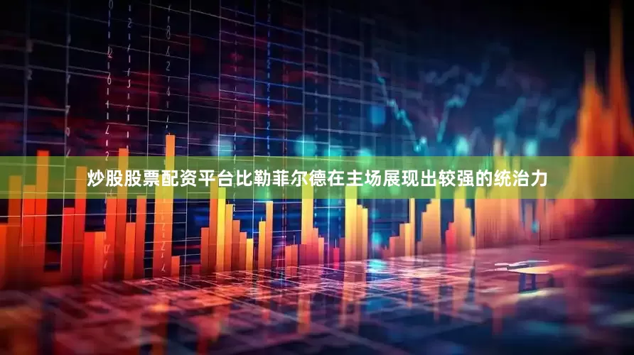 炒股股票配资平台比勒菲尔德在主场展现出较强的统治力