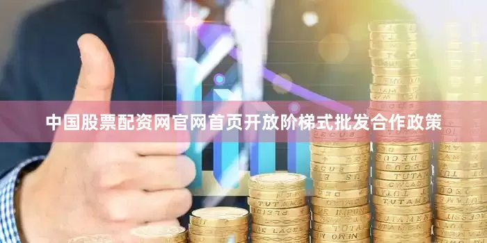 中国股票配资网官网首页开放阶梯式批发合作政策
