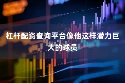 杠杆配资查询平台像他这样潜力巨大的球员
