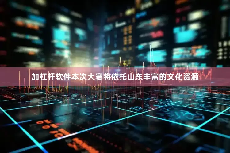 加杠杆软件本次大赛将依托山东丰富的文化资源