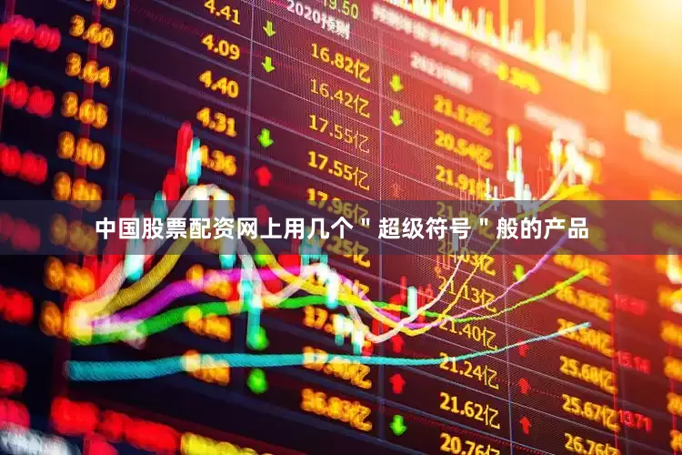 中国股票配资网上用几个＂超级符号＂般的产品