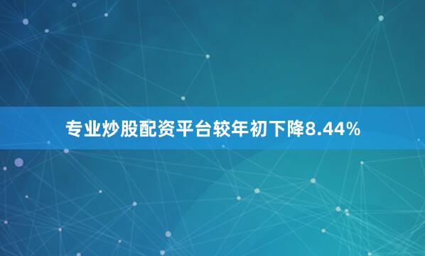 专业炒股配资平台较年初下降8.44%