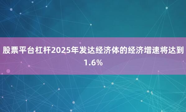 股票平台杠杆2025年发达经济体的经济增速将达到1.6%