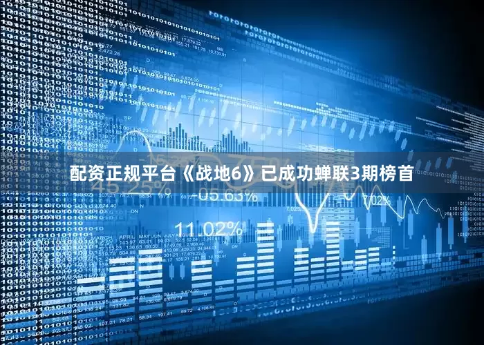 配资正规平台《战地6》已成功蝉联3期榜首